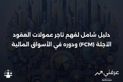 تاجر عمولات العقود الآجلة (FCM): التعريف، الدور، التسجيل