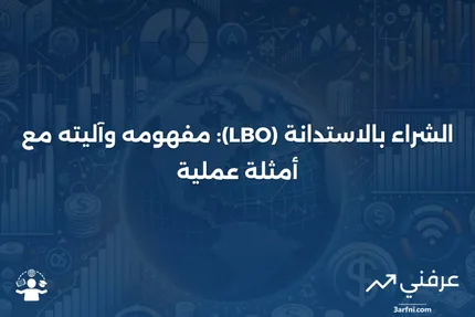 الشراء بالاستدانة (LBO): التعريف، كيفية العمل، والأمثلة