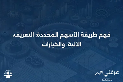 طريقة الأسهم المحددة: ما هي، كيف تعمل، والخيارات المتاحة