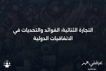 التجارة الثنائية: التعريف والإيجابيات والسلبيات للاتفاقيات