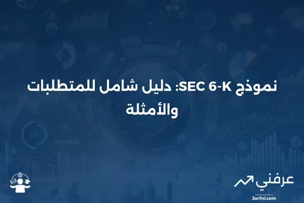 نموذج SEC 6-K: نظرة عامة، المتطلبات، الأمثلة