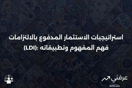 الاستثمار المدفوع بالالتزامات (LDI): ما هو وأمثلة على الاستراتيجيات