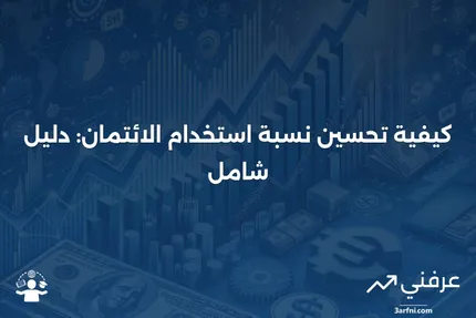 نسبة استخدام الائتمان: التعريف، الحساب، وكيفية التحسين