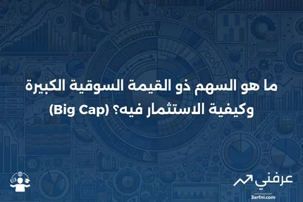 ما هو السهم ذو القيمة السوقية الكبيرة (Big Cap)؟ التعريف وكيفية الاستثمار