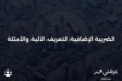 الضريبة الإضافية: ماذا تعني، وكيف تعمل، وأمثلة عليها