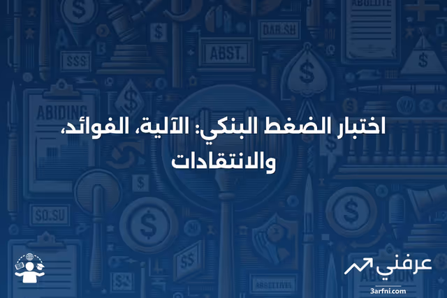 ما هو اختبار الضغط البنكي؟ كيف يعمل، فوائده، والانتقادات الموجهة له