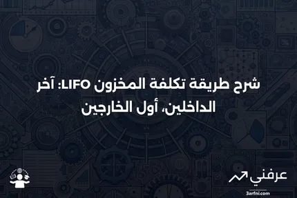 آخر الداخلين، أول الخارجين (LIFO): شرح طريقة تكلفة المخزون