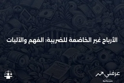 الأرباح غير الخاضعة للضريبة: ماذا تعني وكيف تعمل