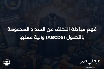 مبادلة التخلف عن السداد المدعومة بالأصول (ABCDS): المعنى وكيفية عملها