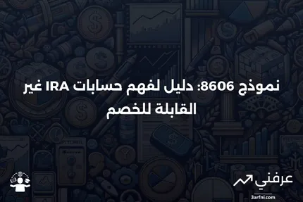 نموذج 8606: حسابات التقاعد الفردية غير القابلة للخصم: ما هي وكيف تعمل