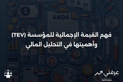 القيمة الإجمالية للمؤسسة (TEV): التعريف، الحساب، والاستخدامات