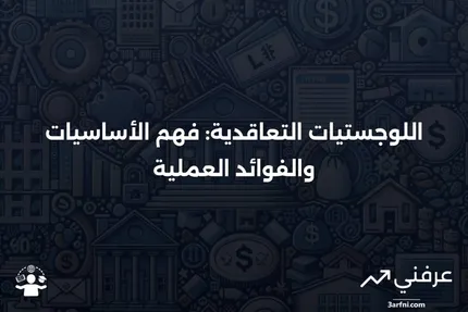 اللوجستيات التعاقدية: التعريف، الهدف، الأمثلة، والفوائد