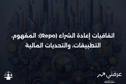 اتفاقية إعادة الشراء (Repo): التعريف، الأمثلة، والمخاطر