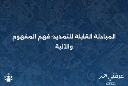 المبادلة القابلة للتمديد: ما هي وكيف تعمل