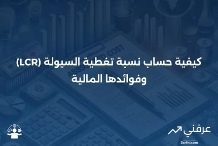 نسبة تغطية السيولة (LCR): التعريف وكيفية الحساب