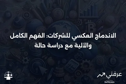 الاندماج العكسي للشركات: ما هو، وكيف يعمل، ومثال عليه