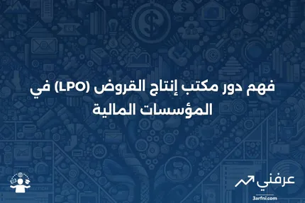 مكتب إنتاج القروض (LPO): ماذا يعني وكيف يعمل