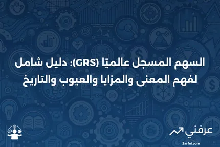 السهم المسجل عالميًا (GRS): المعنى، الإيجابيات والسلبيات، التاريخ