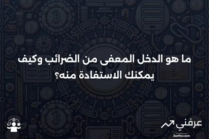 ماذا يعني أن تكون معفى من الضرائب أو أن يكون لديك دخل معفى من الضرائب؟