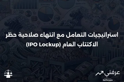 ما هو حظر الاكتتاب العام (IPO Lockup)؟ التعريف، الهدف، استراتيجيات انتهاء الصلاحية