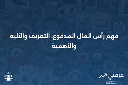 رأس المال المدفوع: التعريف، كيفية عمله، وأهميته