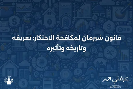 قانون شيرمان لمكافحة الاحتكار: التعريف، التاريخ، وما يفعله