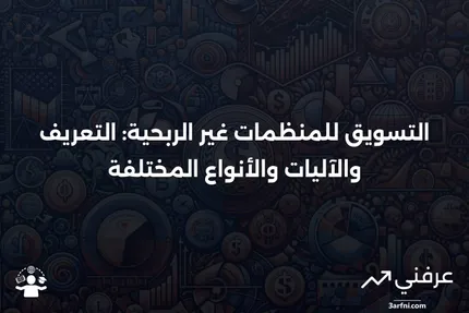 ما هو التسويق للمنظمات غير الربحية؟ التعريف، كيفية عمله، وأنواعه