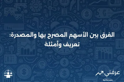 الأسهم المصرح بها: التعريف، المثال، مقابل الأسهم المصدرة