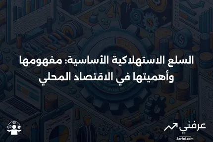 السلع الاستهلاكية الأساسية: التعريف، الدور في الناتج المحلي الإجمالي، والأمثلة