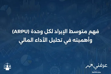 متوسط الإيراد لكل وحدة (ARPU): التعريف وكيفية الحساب