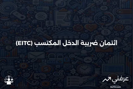 الائتمان الضريبي على الدخل المكتسب (EITC): التعريف وكيفية التأهل للحصول عليه