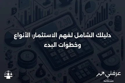 شرح الاستثمار: أنواع الاستثمارات وكيفية البدء بها