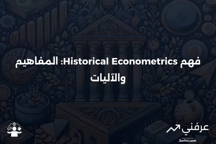 علم القياس الاقتصادي التاريخي: ماذا يعني وكيف يعمل