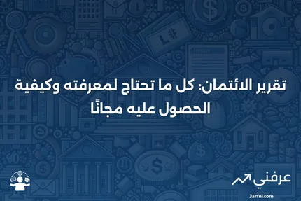 تقرير الائتمان: التعريف، المحتويات، وكيفية الحصول عليه مجانًا