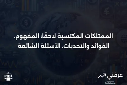 فقرة الممتلكات المكتسبة لاحقًا: المعنى، الإيجابيات والسلبيات، الأسئلة الشائعة