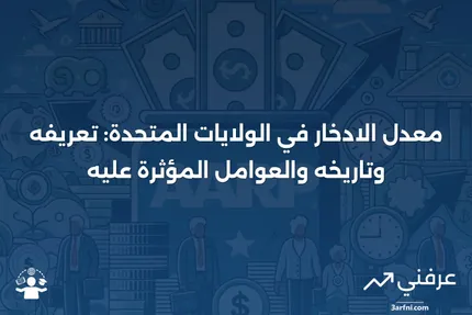 معدل الادخار: التعريف، العوامل المؤثرة، التاريخ في الولايات المتحدة.