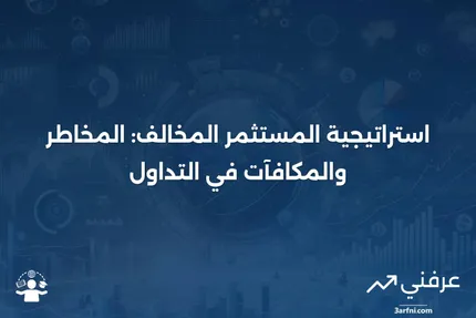 ما هو المستثمر المخالف؟ الاستراتيجية في التداول، المخاطر، والمكافآت