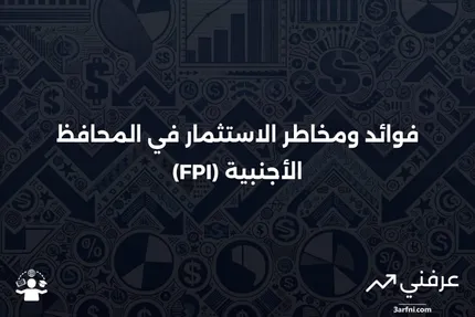 ما هو الاستثمار في المحافظ الأجنبية (FPI)؟ الفوائد والمخاطر