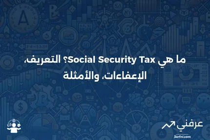 ما هو ضريبة الضمان الاجتماعي؟ التعريف، الإعفاءات، والمثال