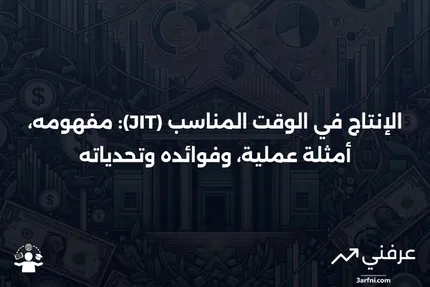 الإنتاج في الوقت المناسب (JIT): التعريف، المثال، والإيجابيات والسلبيات