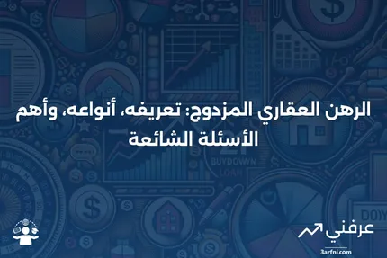 الرهن العقاري المزدوج: المعنى، الأنواع، الأسئلة الشائعة