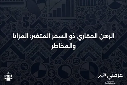 الرهن العقاري ذو السعر المتغير: ما هو، الفوائد والعيوب