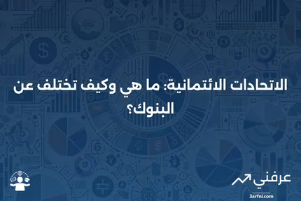 الاتحادات الائتمانية: التعريف، متطلبات العضوية، والمقارنة مع البنوك