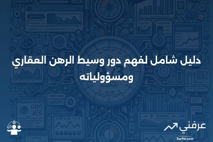 وسيط الرهن العقاري: التعريف، كيفية العمل، والمسؤوليات