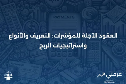 ما هي العقود الآجلة للمؤشرات؟ التعريف، الأنواع، وكيفية الربح منها