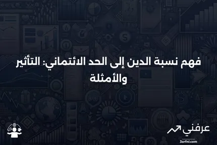 نسبة الدين إلى الحد الائتماني: المعنى، التأثير، المثال