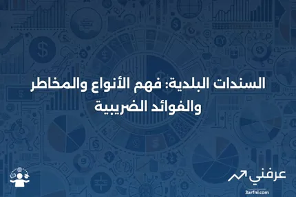 السندات البلدية: التعريف، الأنواع، المخاطر، والفوائد الضريبية