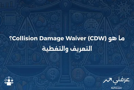 ما هو التنازل عن أضرار التصادم (CDW)؟ التعريف والتغطية