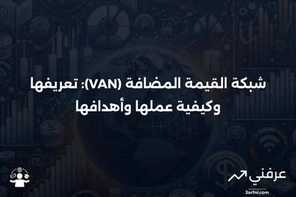 شبكة القيمة المضافة (VAN): التعريف، كيفية العمل، والهدف منها