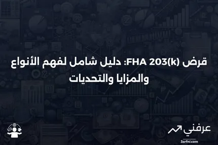 قرض FHA 203(k): التعريف، الاستخدام، الأنواع، الإيجابيات والسلبيات